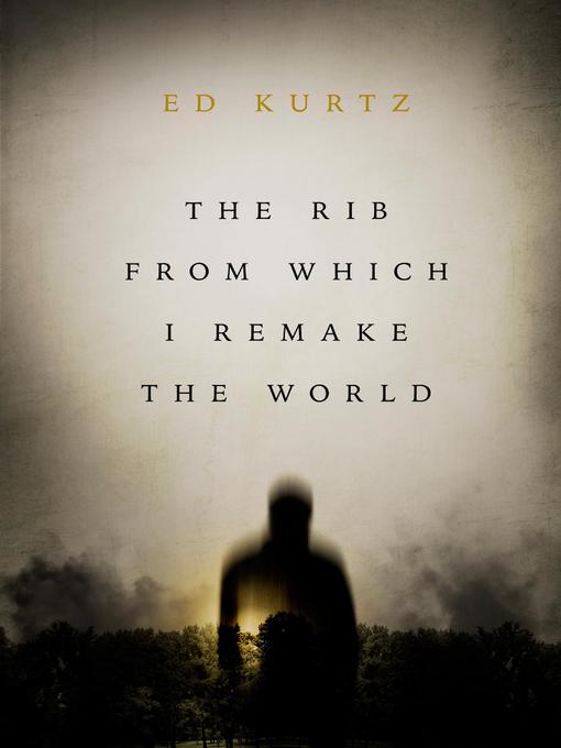 Title details for The Rib From Which I Remake the World by Ed Kurtz - Available